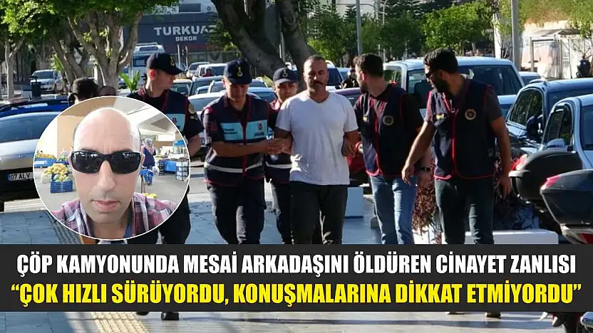 Çöp kamyonunda mesai arkadaşını öldüren cinayet zanlısı: 'Çok hızlı sürüyordu, konuşmalarına dikkat etmiyordu'