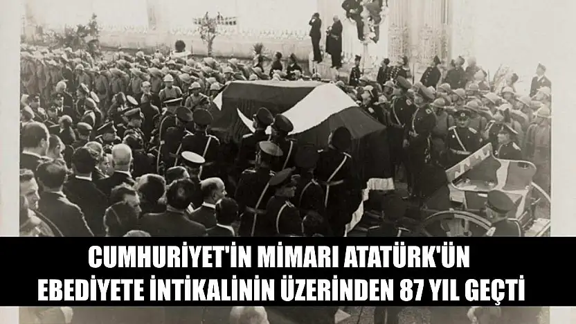 Cumhuriyet'in mimarı Atatürk'ün ebediyete intikalinin üzerinden 87 yıl geçti