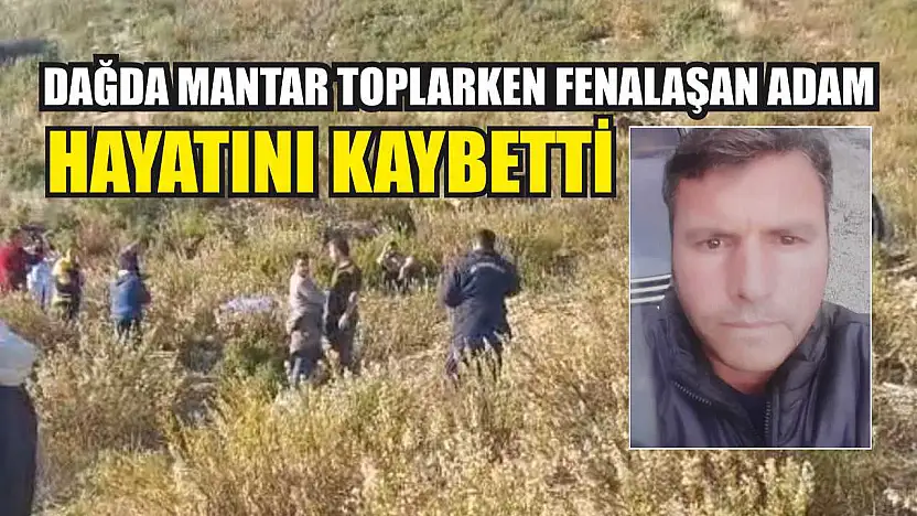 Dağda mantar toplarken fenalaşan adam hayatını kaybetti