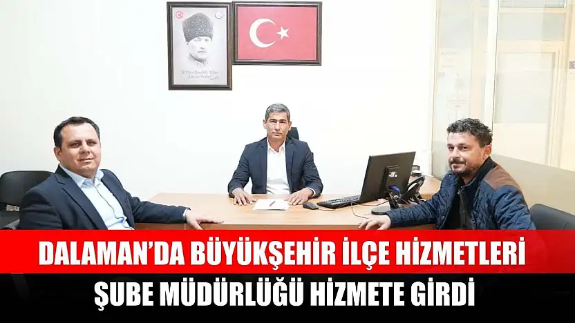 Dalaman'da Büyükşehir İlçe Hizmetleri Şube Müdürlüğü Hizmete Girdi