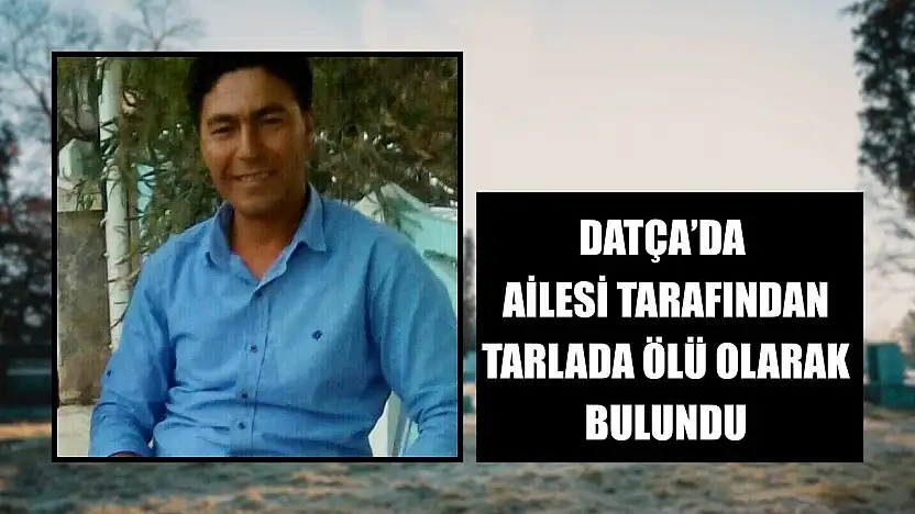 Datça'da ailesi tarafından tarlada ölü olarak bulundu