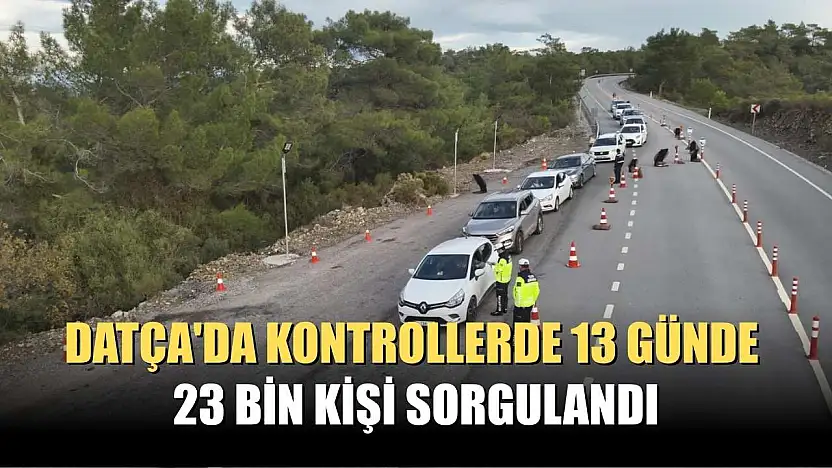 Datça'da kontrollerde 13 günde 23 bin kişi sorgulandı