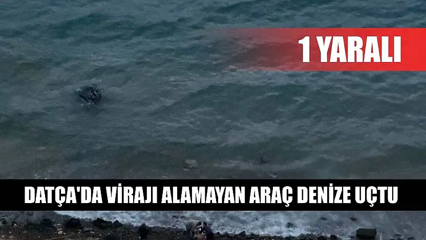 Datça'da virajı alamayan araç denize uçtu: 1 yaralı