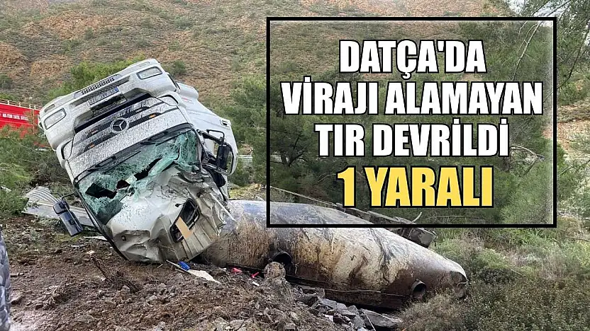 Datça'da virajı alamayan tır devrildi: 1 yaralı