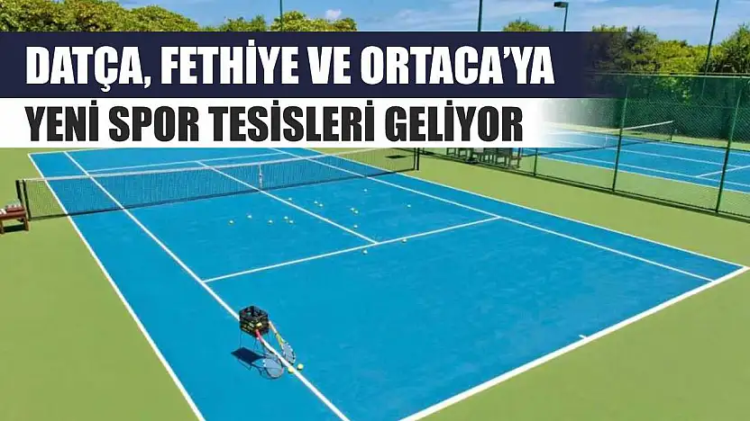 Datça, Fethiye ve Ortaca'ya Yeni Spor Tesisleri Geliyor