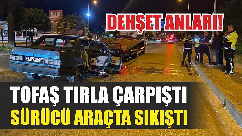 Dehşet anları! Tofaş tırla çarpıştı, sürücü araçta sıkıştı