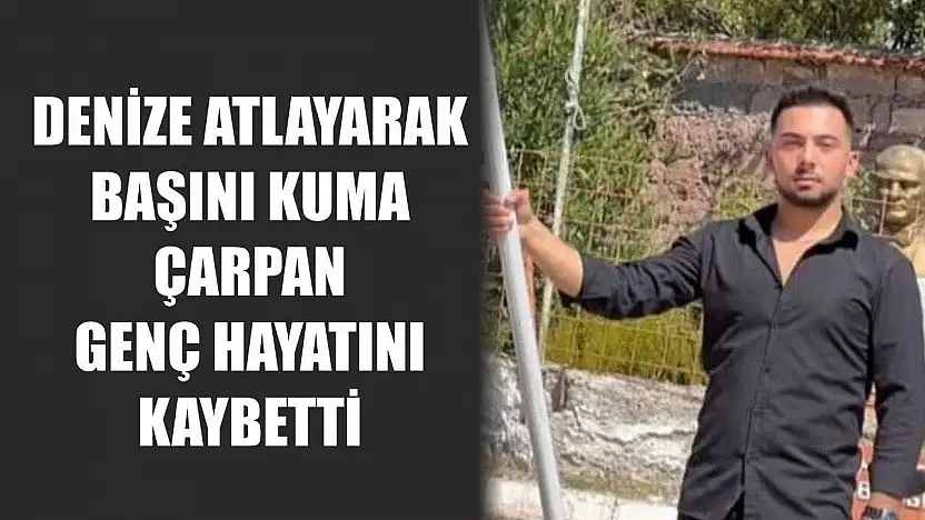 Denize atlayarak başını kuma çarpan genç hayatını kaybetti