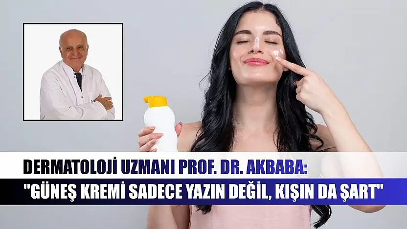 Dermatoloji Uzmanı Prof. Dr. Akbaba: 'Güneş kremi sadece yazın değil, kışın da şart'