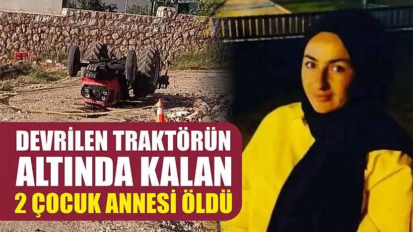 Devrilen traktörün altında kalan 2 çocuk annesi öldü