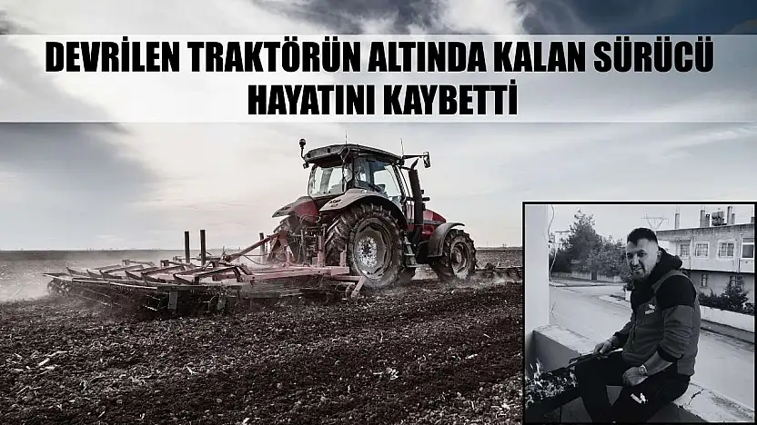 Devrilen traktörün altında kalan sürücü hayatını kaybetti