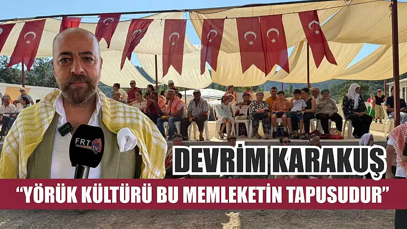 Devrim Karakuş: 'Yörük Kültürü Bu Memleketin Tapusudur'