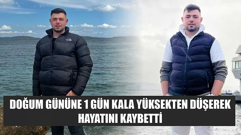 Doğum gününe 1 gün kala yüksekten düşerek hayatını kaybetti