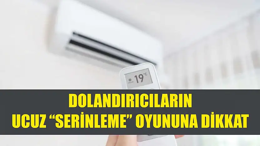 Dolandırıcıların ucuz 'serinleme' oyununa dikkat