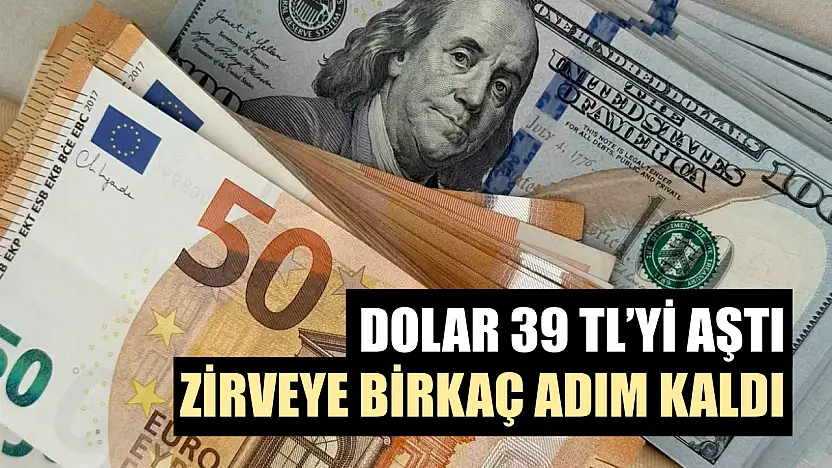 Dolar 39 TL'yi aştı, zirveye birkaç adım kaldı