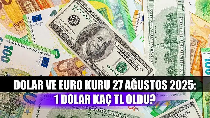 Dolar ve Euro Kuru 27 Ağustos 2025: 1 Dolar Kaç TL Oldu?
