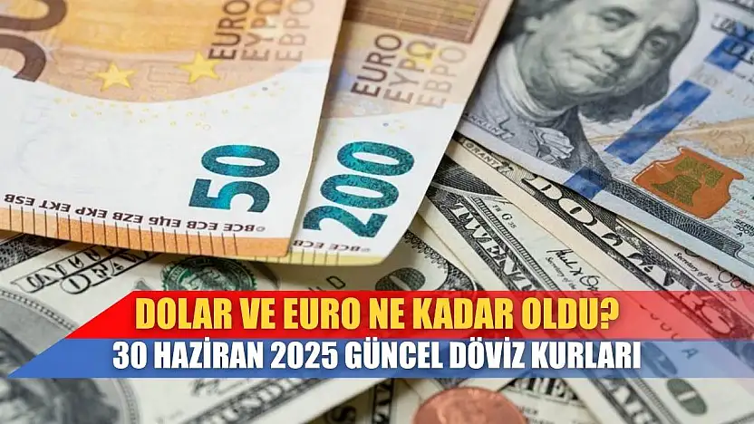 Dolar ve Euro Ne Kadar Oldu? 30 Haziran 2025 Güncel Döviz Kurları