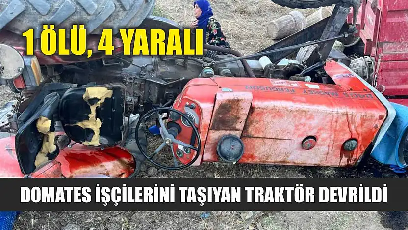 Domates işçilerini taşıyan traktör devrildi: 1 ölü, 4 yaralı