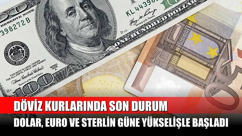 Döviz kurlarında son durum: Dolar, Euro ve Sterlin güne yükselişle başladı