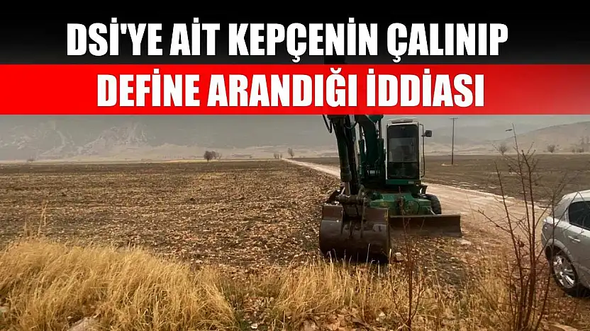 DSİ'ye ait kepçenin çalınıp define arandığı iddiası