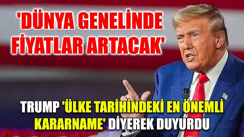 'Dünya genelinde fiyatlar artacak' Trump 'ülke tarihindeki en önemli kararname' diyerek duyurdu