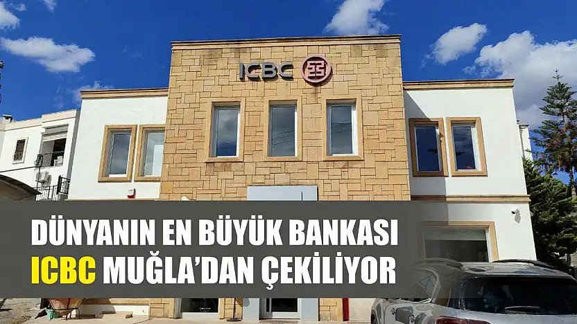 Dünyanın En Büyük Bankası ICBC Muğla'dan Çekiliyor