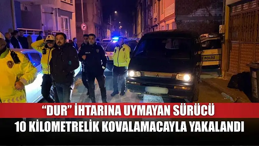 'Dur' ihtarına uymayan sürücü, 10 kilometrelik kovalamacayla yakalandı