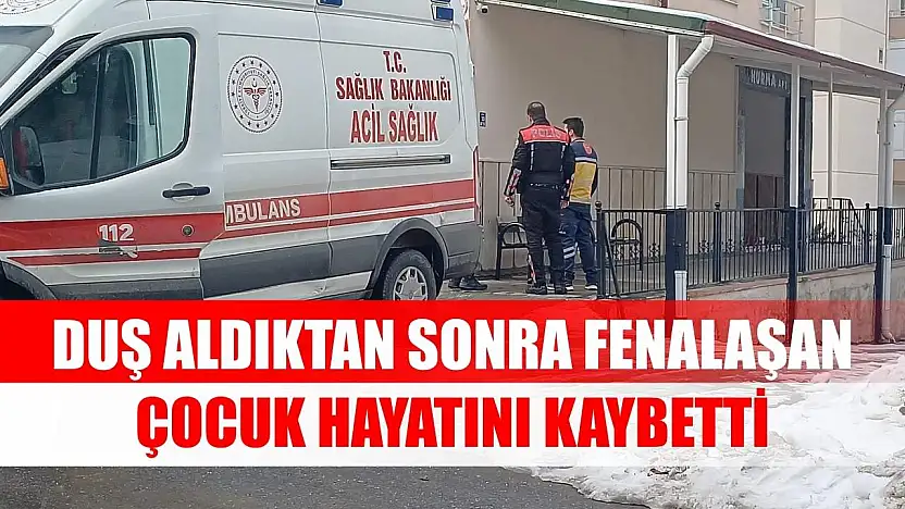 Duş aldıktan sonra fenalaşan çocuk hayatını kaybetti