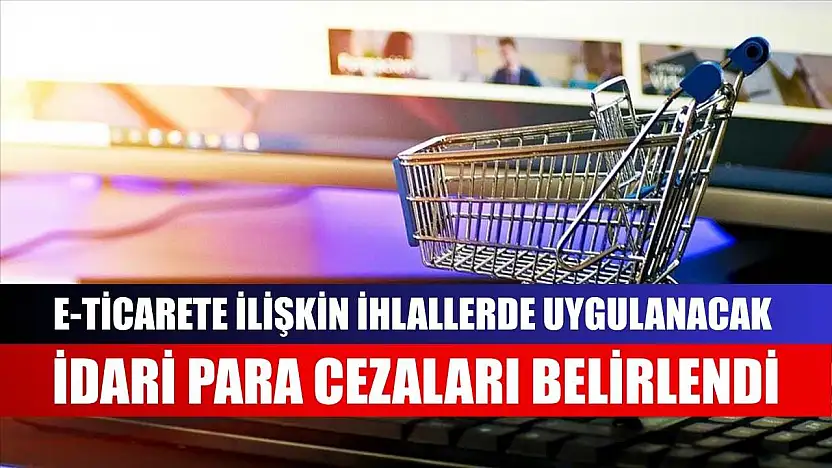 e-Ticarete ilişkin ihlallerde uygulanacak idari para cezaları belirlendi