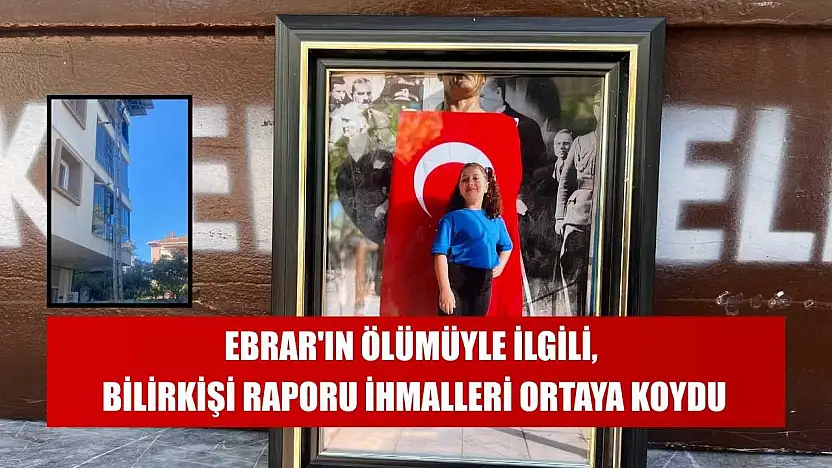 Ebrar'ın ölümüyle ilgili, bilirkişi raporu ihmalleri ortaya koydu