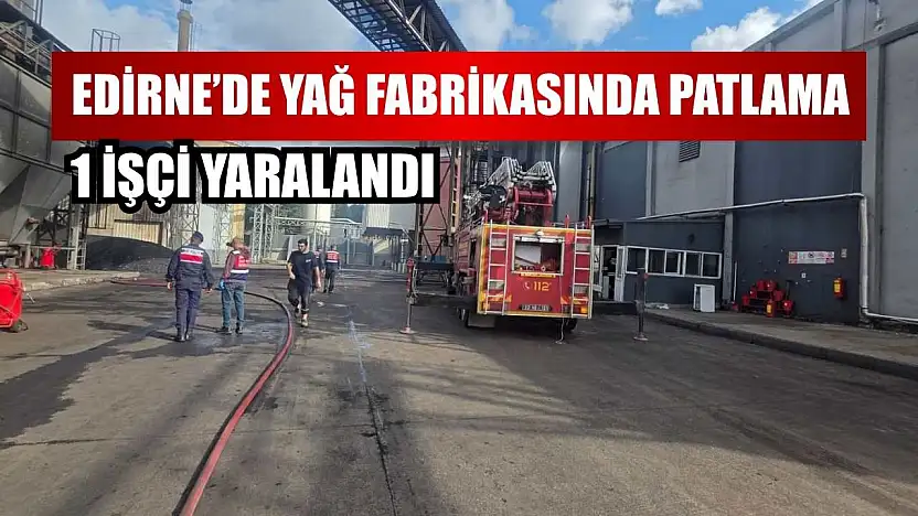 Edirne'de yağ fabrikasında patlama: 1 işçi yaralandı