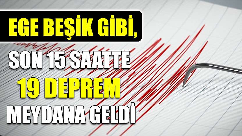Ege Beşik gibi, son 15 saatte 19 deprem meydana geldi