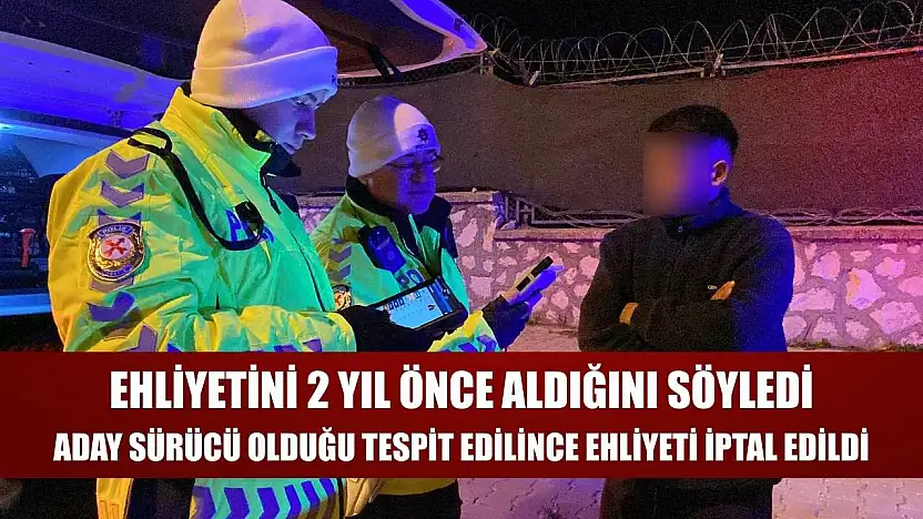 Ehliyetini 2 yıl önce aldığını söyledi, aday sürücü olduğu tespit edilince ehliyeti iptal edildi