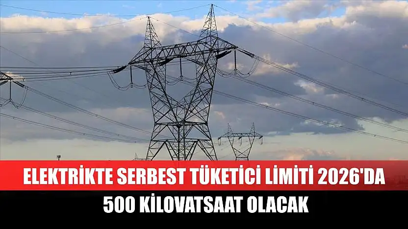 Elektrikte serbest tüketici limiti 2026'da 500 kilovatsaat olacak