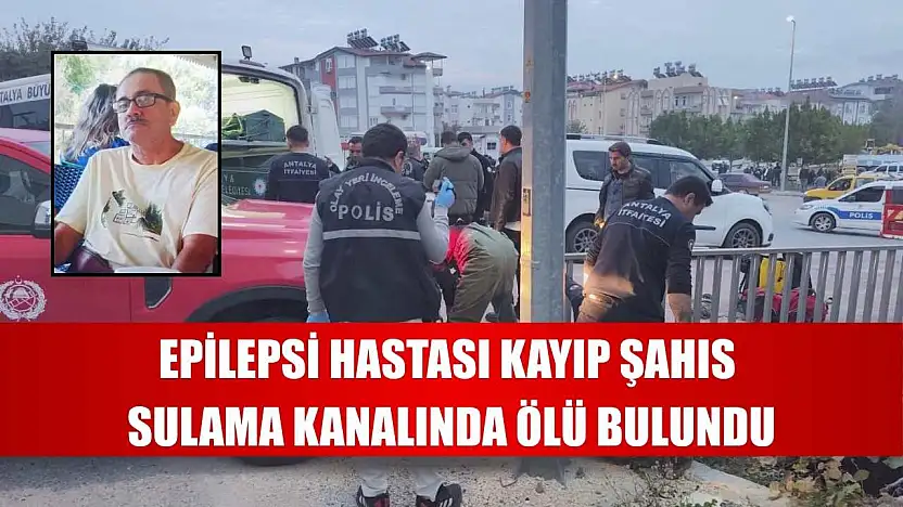 Epilepsi hastası kayıp şahıs sulama kanalında ölü bulundu