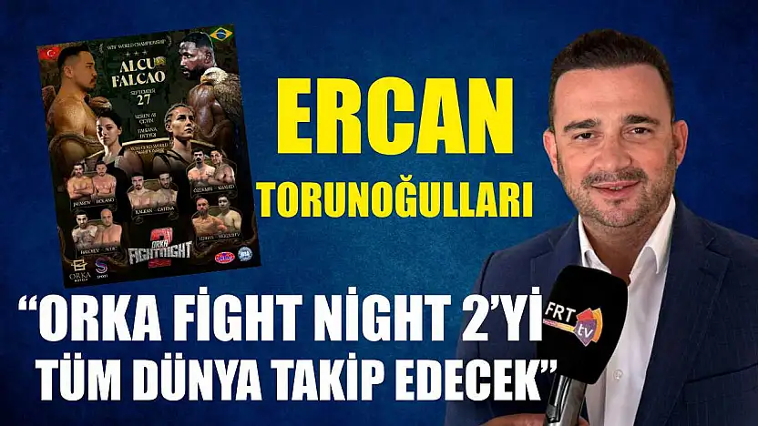Ercan Torunoğulları: 'Orka Fight Night 2'yi Tüm Dünya Takip Edecek'