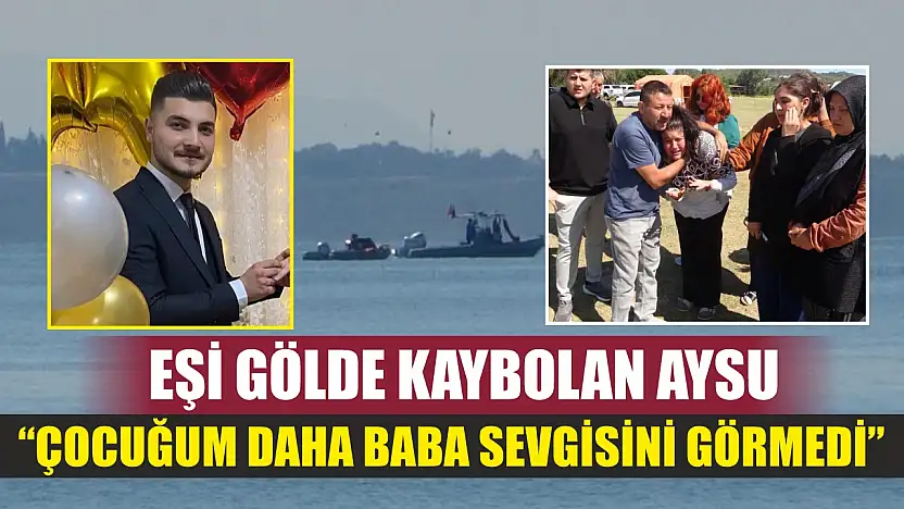 Eşi gölde kaybolan Aysu: 'Çocuğum daha baba sevgisini görmedi'