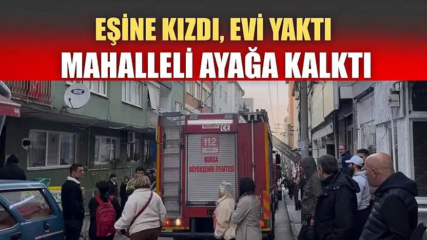 Eşine kızdı, evi yaktı mahalleli ayağa kalktı