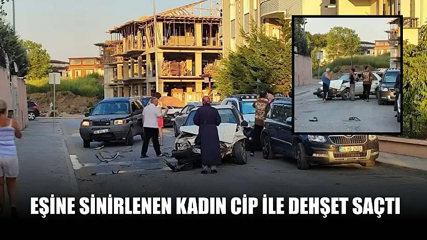 Eşine sinirlenen kadın cip ile dehşet saçtı