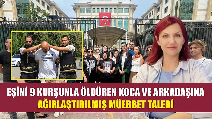 Eşini 9 kurşunla öldüren koca ve arkadaşına ağırlaştırılmış müebbet talebi