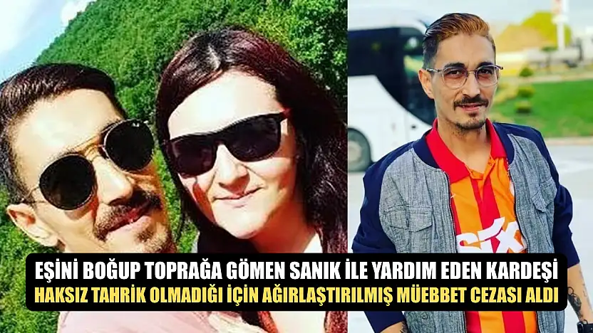 Eşini boğup toprağa gömen sanık ile yardım eden kardeşi haksız tahrik olmadığı için ağırlaştırılmış müebbet cezası aldı