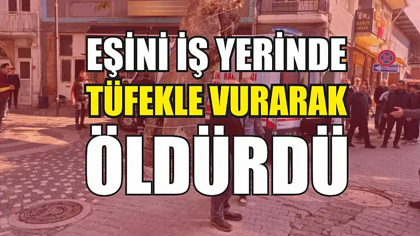 Eşini iş yerinde tüfekle vurarak öldürdü