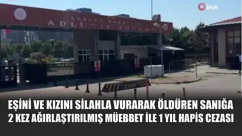Eşini ve kızını silahla vurarak öldüren sanığa 2 kez ağırlaştırılmış müebbet ile 1 yıl hapis cezası