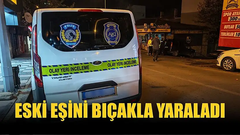 Eski eşini bıçakla yaraladı