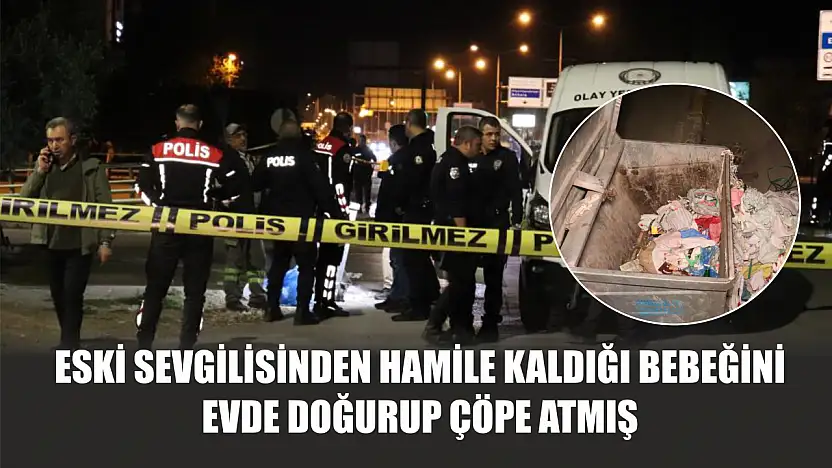 Eski sevgilisinden hamile kaldığı bebeğini evde doğurup çöpe atmış