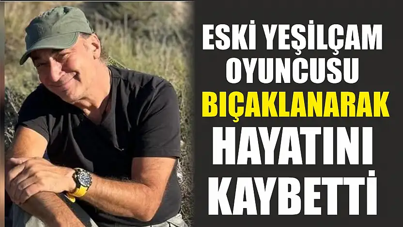 Eski yeşilçam oyuncusu bıçaklanarak hayatını kaybetti