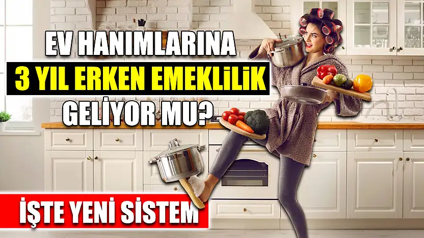 Ev Hanımlarına 3 Yıl Erken Emeklilik Geliyor mu? İşte Yeni Sistem