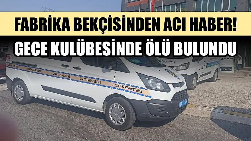 Fabrika bekçisinden acı haber! Gece kulübesinde ölü bulundu