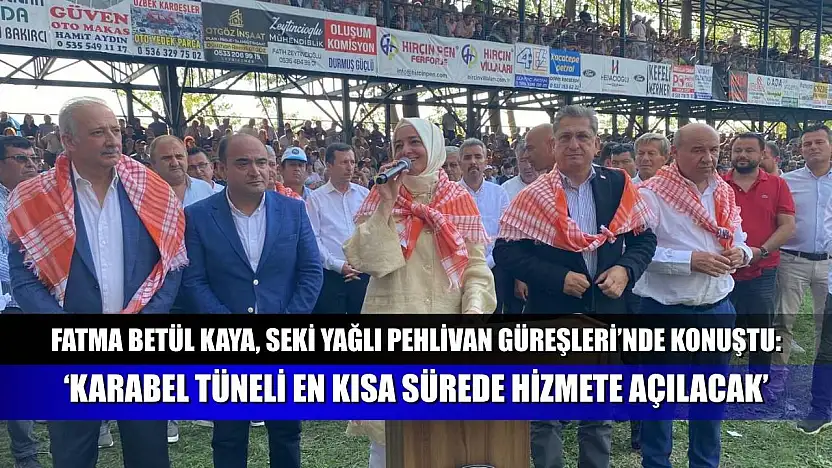 Fatma Betül Kaya, Seki Yağlı Pehlivan Güreşleri'nde konuştu: 'Karabel Tüneli en kısa sürede hizmete açılacak'