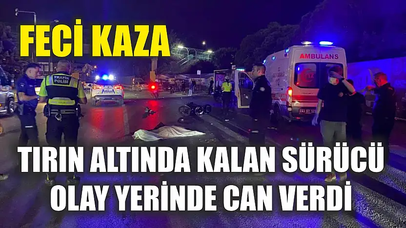 Feci kaza: Tırın altında kalan sürücü olay yerinde can verdi