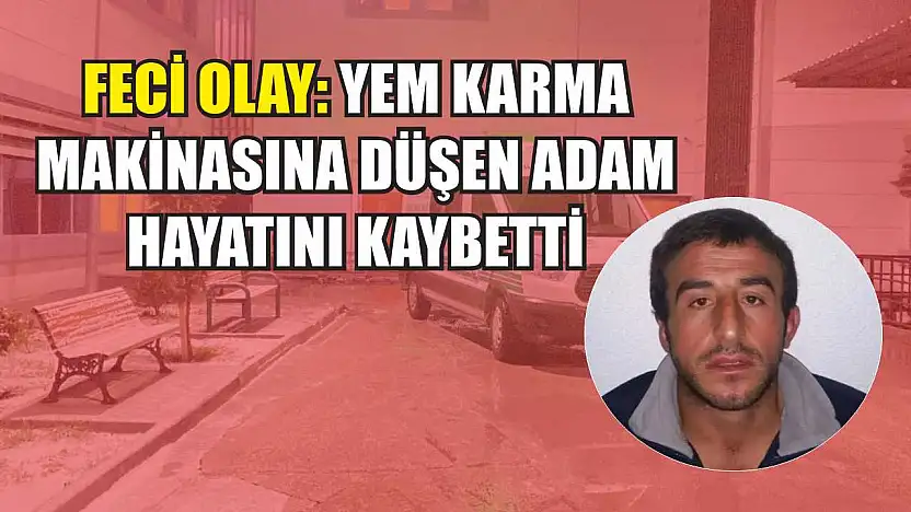 Feci olay: Yem karma makinasına düşen adam hayatını kaybetti